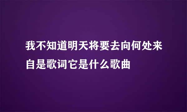 我不知道明天将要去向何处来自是歌词它是什么歌曲