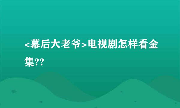 <幕后大老爷>电视剧怎样看金集??