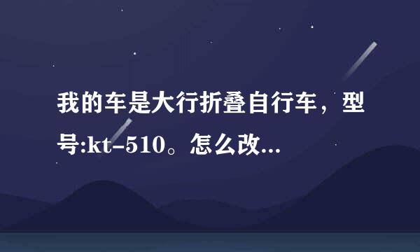 我的车是大行折叠自行车，型号:kt-510。怎么改装成有变速器的车?车轮16寸？