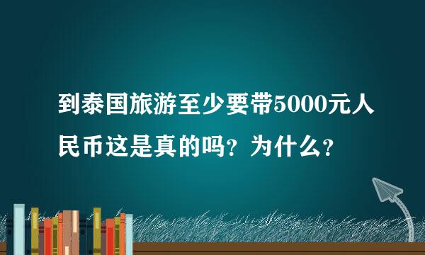 到泰国旅游至少要带5000元人民币这是真的吗？为什么？