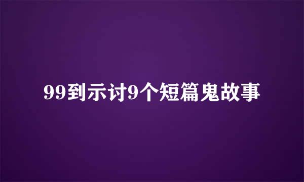 99到示讨9个短篇鬼故事