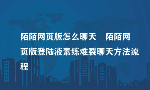 陌陌网页版怎么聊天 陌陌网页版登陆液素练难裂聊天方法流程