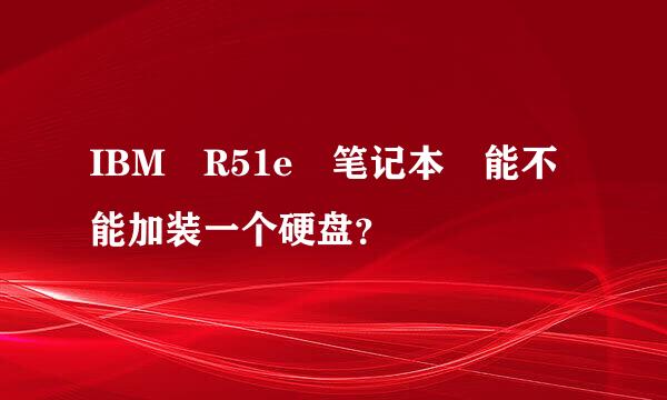 IBM R51e 笔记本 能不能加装一个硬盘？