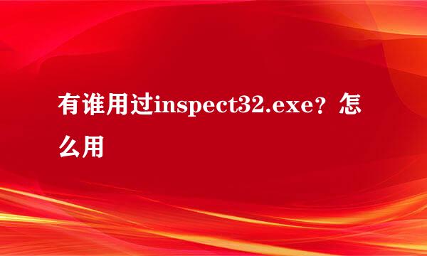 有谁用过inspect32.exe？怎么用