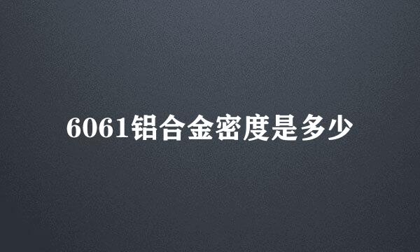 6061铝合金密度是多少