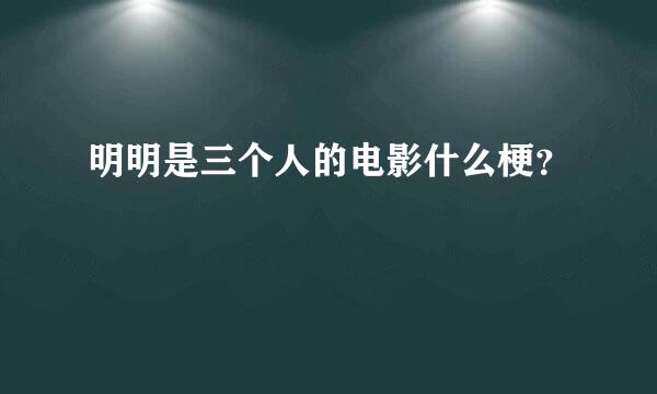 明明是三个人的电影什么梗？