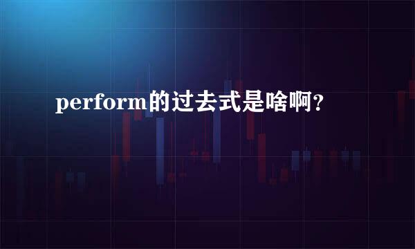 perform的过去式是啥啊？