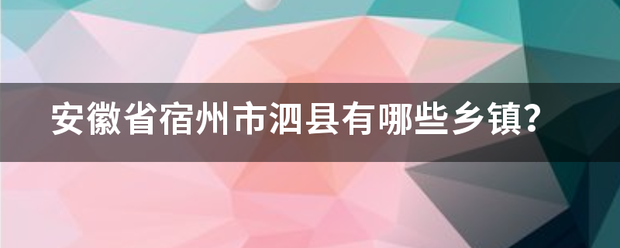 安徽来自省宿州市泗县有哪些乡360问答镇？