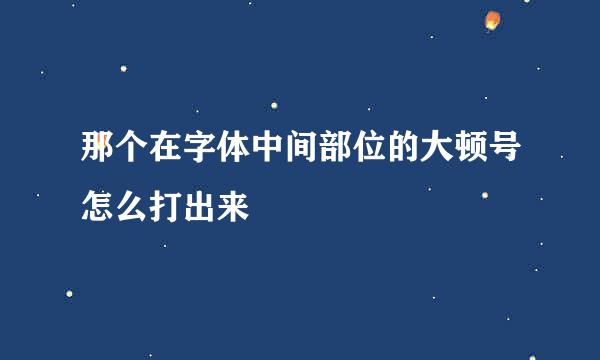 那个在字体中间部位的大顿号怎么打出来