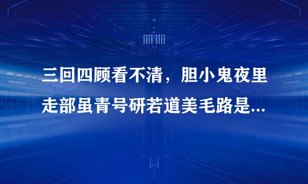 三回四顾看不清，胆小鬼夜里走部虽青号研若道美毛路是指什么生肖？