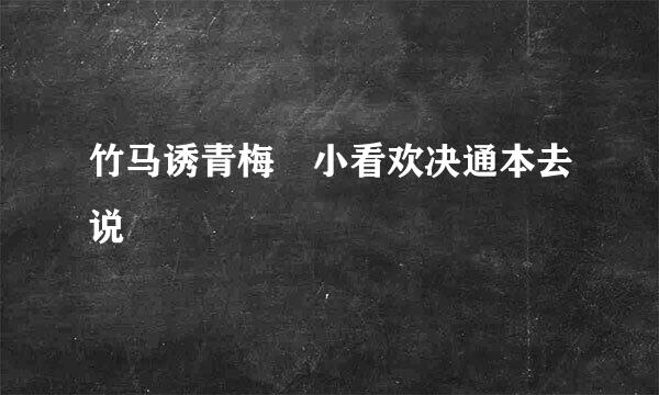 竹马诱青梅 小看欢决通本去说