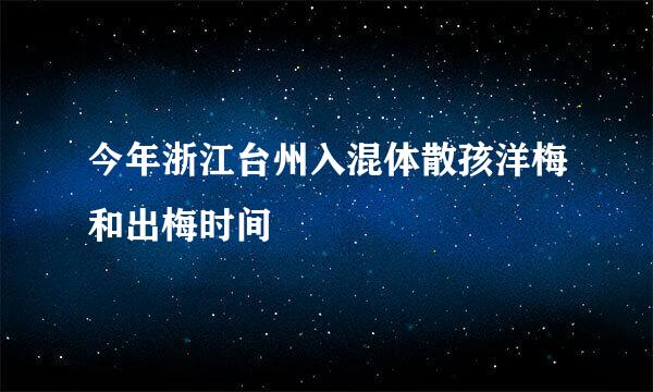 今年浙江台州入混体散孩洋梅和出梅时间