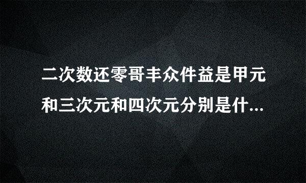 二次数还零哥丰众件益是甲元和三次元和四次元分别是什么意来自思?