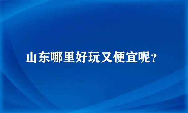 山东哪里好玩又便宜呢？