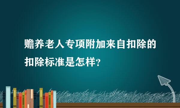 赡养老人专项附加来自扣除的扣除标准是怎样？