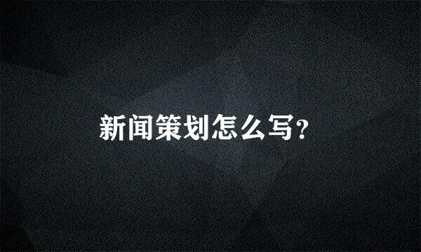 新闻策划怎么写？