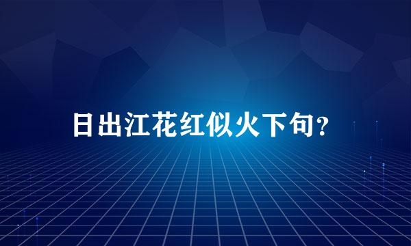 日出江花红似火下句？