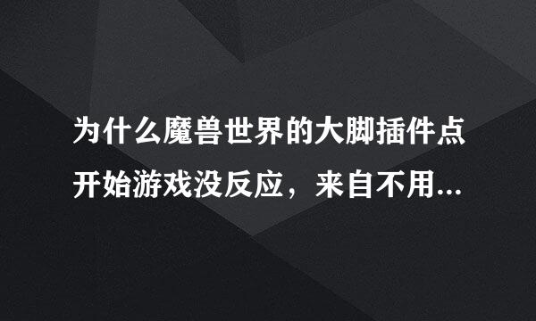 为什么魔兽世界的大脚插件点开始游戏没反应，来自不用插件进游戏也开不起来？