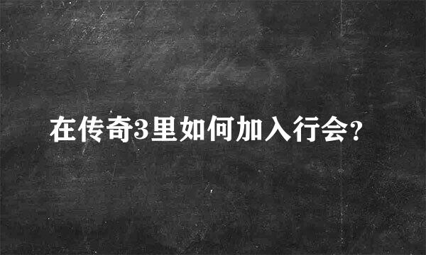 在传奇3里如何加入行会？