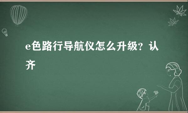 e色路行导航仪怎么升级？认齐