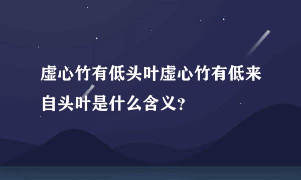 虚心竹有低头叶虚心竹有低来自头叶是什么含义？