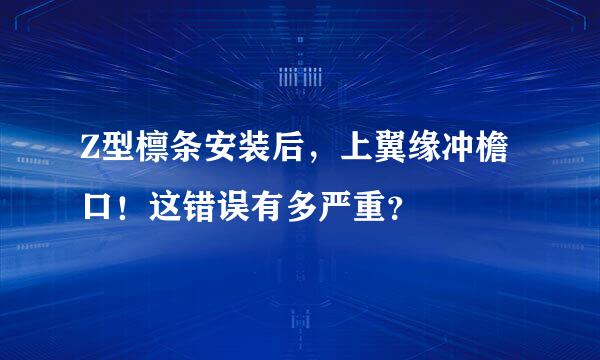 Z型檩条安装后，上翼缘冲檐口！这错误有多严重？