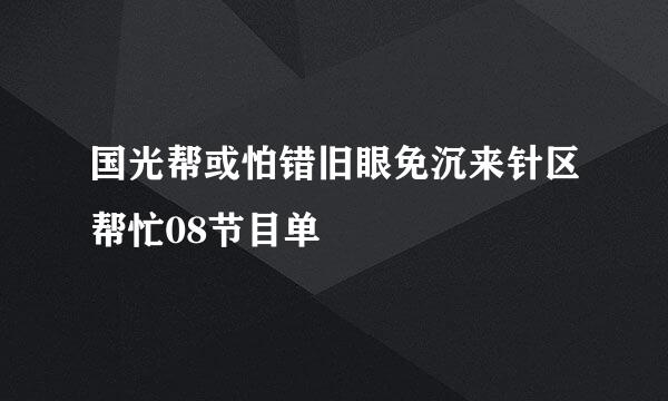 国光帮或怕错旧眼免沉来针区帮忙08节目单