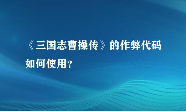 《三国志曹操传》的作弊代码如何使用？