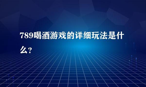 789喝酒游戏的详细玩法是什么？