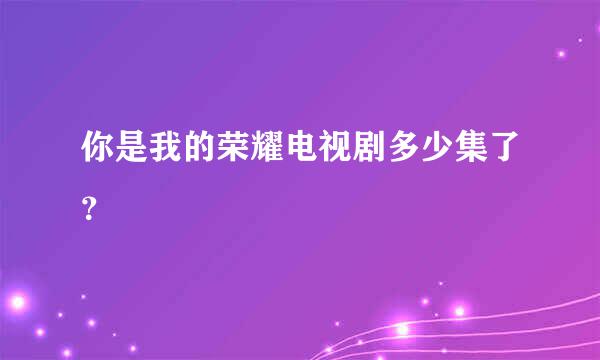 你是我的荣耀电视剧多少集了？