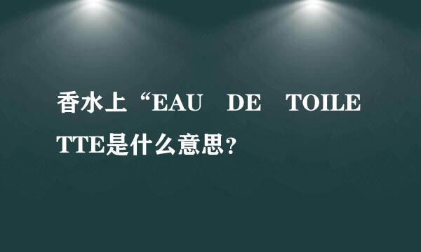 香水上“EAU DE TOILETTE是什么意思？