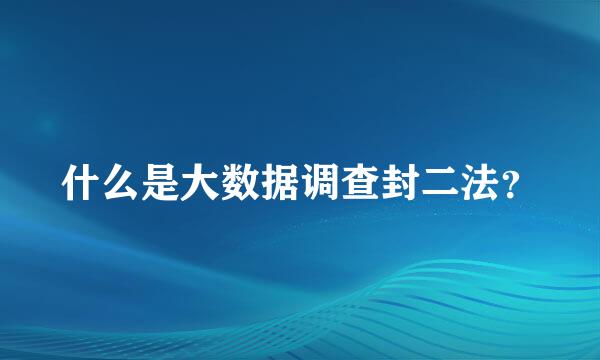 什么是大数据调查封二法？