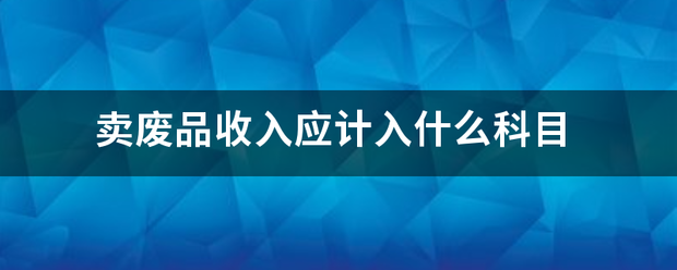 卖废品收入应计入什么科目