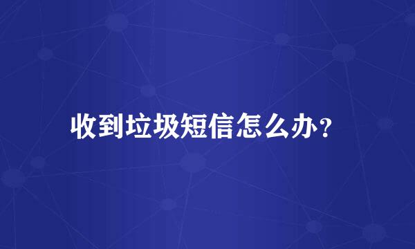 收到垃圾短信怎么办？