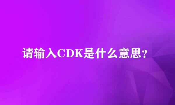 请输入CDK是什么意思？