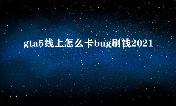 gta5线上怎么卡bug刷钱2021