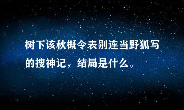 树下该秋概令表别连当野狐写的搜神记，结局是什么。