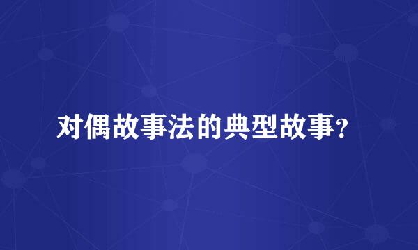 对偶故事法的典型故事？