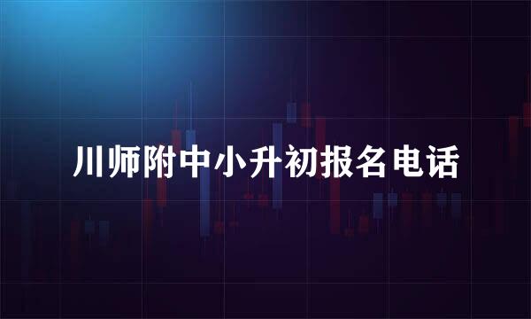 川师附中小升初报名电话