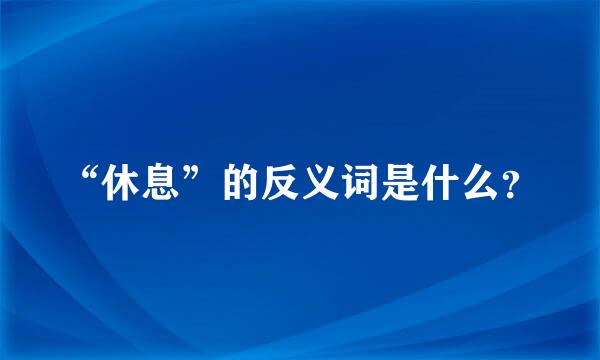 “休息”的反义词是什么？