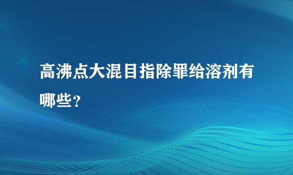 高沸点大混目指除罪给溶剂有哪些？