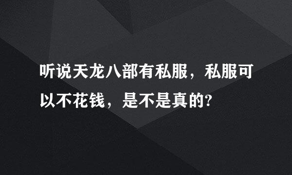 听说天龙八部有私服，私服可以不花钱，是不是真的?