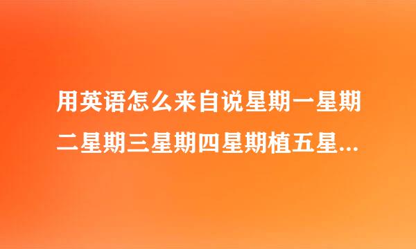 用英语怎么来自说星期一星期二星期三星期四星期植五星期六星期天 , 一月二月三月四月五月六月七月八月九月十月十一月十二月