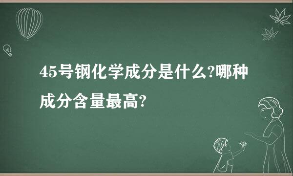 45号钢化学成分是什么?哪种成分含量最高?