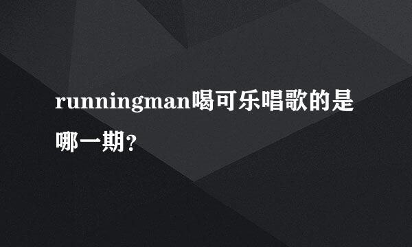 runningman喝可乐唱歌的是哪一期？