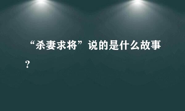 “杀妻求将”说的是什么故事？