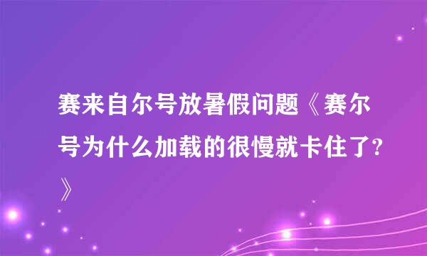 赛来自尔号放暑假问题《赛尔号为什么加载的很慢就卡住了?》