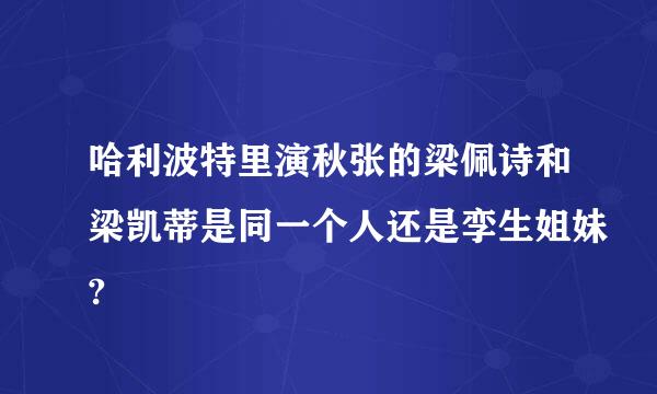 哈利波特里演秋张的梁佩诗和梁凯蒂是同一个人还是孪生姐妹?