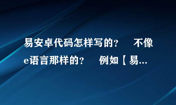 易安卓代码怎样写的？ 不像e语言那样的？ 例如【易安卓代码】 是不是来自这样写 如果真（编辑