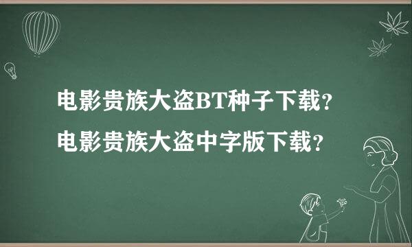 电影贵族大盗BT种子下载？电影贵族大盗中字版下载？